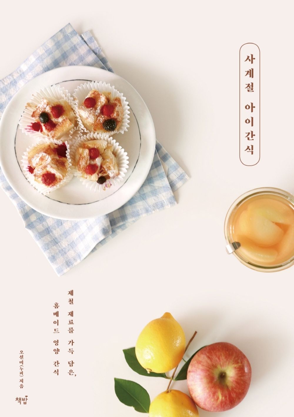 Korean Books, Daily Cooking, Children's Snacks, Recipe Book/사계절 아이간식 – 오선미(누피 Nup_i)/제철 재료를 가득 담은, 홈메이드 영양 간식/Shipping from Korea